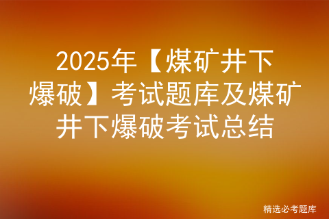 2025年【煤矿井下爆破】考试题库及煤矿井下爆破考试总结