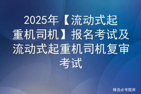 2025年【流动式起重机司机】报名考试及流动式起重机司机复审考试