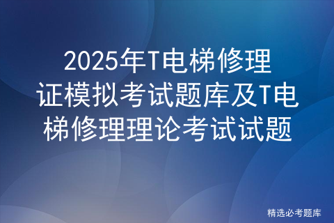 2025年T电梯修理证模拟考试题库及T电梯修理理论考试试题