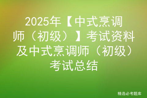 2025年【中式烹调师（初级）】考试资料及中式烹调师（初级）考试总结