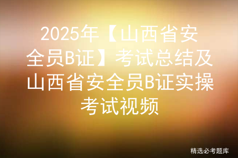 2025年【山西省安全员B证】考试总结及山西省安全员B证实操考试视频