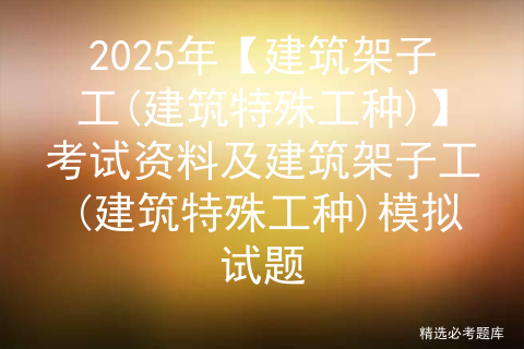2025年【建筑架子工(建筑特殊工种)】考试资料及建筑架子工(建筑特殊工种)模拟试题
