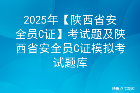 2025年【陕西省安全员C证】考试题及陕西省安全员C证模拟考试题库