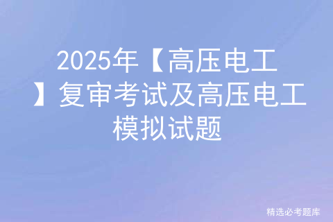 2025年【高压电工】复审考试及高压电工模拟试题