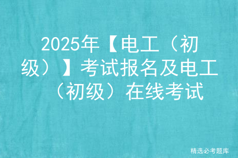 2025年【电工（初级）】考试报名及电工（初级）在线考试
