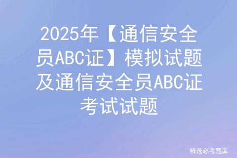 2025年【通信安全员ABC证】模拟试题及通信安全员ABC证考试试题