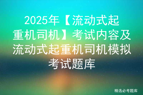 2025年【流动式起重机司机】考试内容及流动式起重机司机模拟考试题库