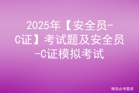 2025年【安全员-C证】考试题及安全员-C证模拟考试