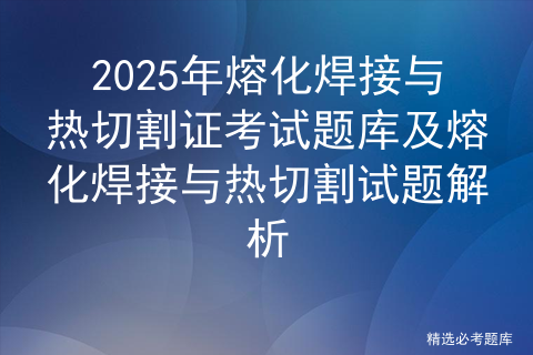 2025年熔化焊接与热切割证考试题库及熔化焊接与热切割试题解析