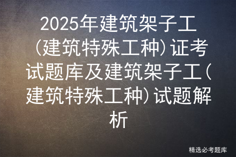 2025年建筑架子工(建筑特殊工种)证考试题库及建筑架子工(建筑特殊工种)试题解析