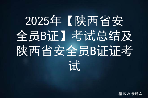 2025年【陕西省安全员B证】考试总结及陕西省安全员B证证考试