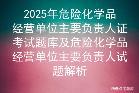2025年危险化学品经营单位主要负责人证考试题库及危险化学品经营单位主要负责人试题解析
