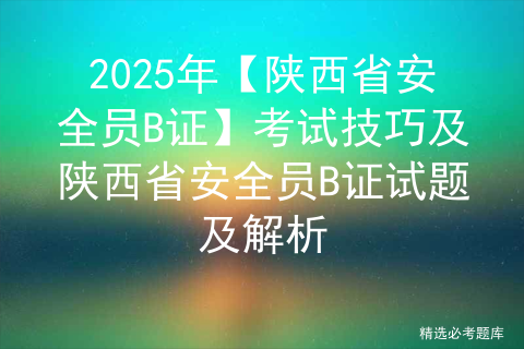 2025年【陕西省安全员B证】考试技巧及陕西省安全员B证试题及解析
